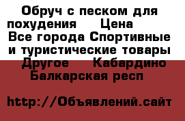 Обруч с песком для похудения.  › Цена ­ 500 - Все города Спортивные и туристические товары » Другое   . Кабардино-Балкарская респ.